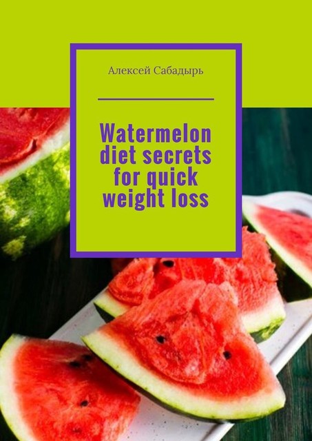 Watermelon diet secrets for quick weight loss, Алексей Сабадырь