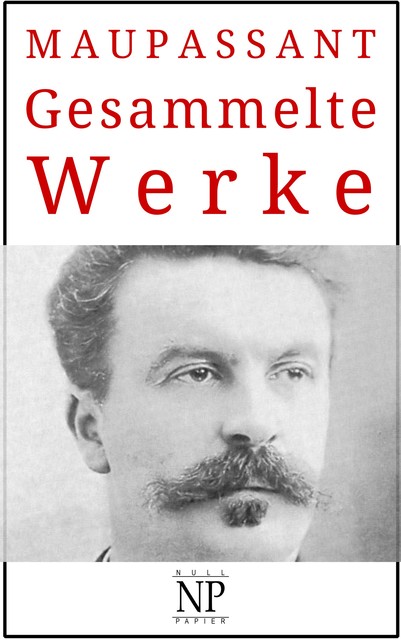 Guy de Maupassant – Gesammelte Werke, Guy de Maupassant