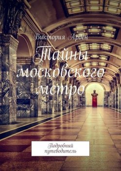 Тайны московского метро. Подробный путеводитель, Виктория Арден