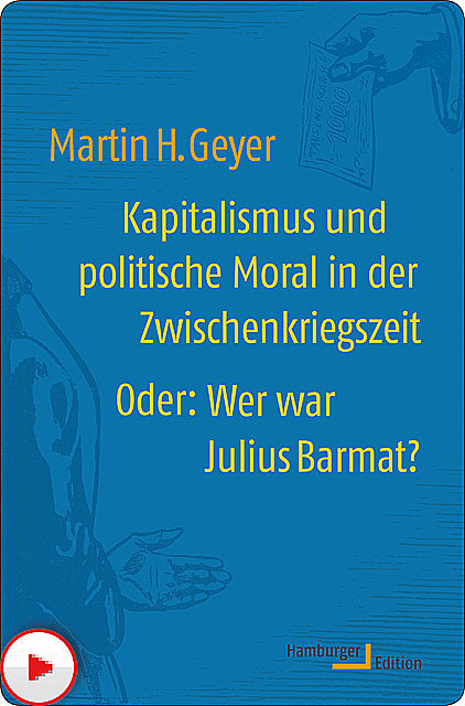 Kapitalismus und politische Moral in der Zwischenkriegszeit oder: Wer war Julius Barmat, Martin H. Geyer