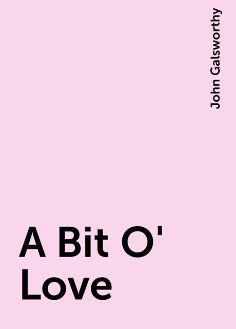 A Bit O' Love, John Galsworthy