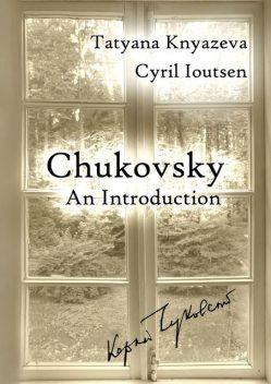 Chukovsky: An Introduction. A Guide to Korney Chukovsky Memorial House and Beyond, Cyril Ioutsen, Tatyana Knyazeva
