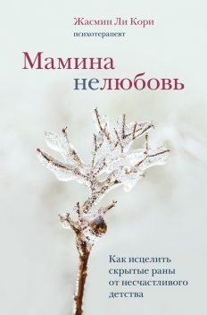 Мамина нелюбовь. Как исцелить скрытые раны от несчастливого детства, Жасмин Ли Кори