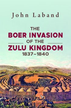 The Boer Invasion of The Zulu Kingdom 1837–1840, John Laband