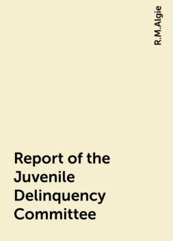 Report of the Juvenile Delinquency Committee, R.M.Algie