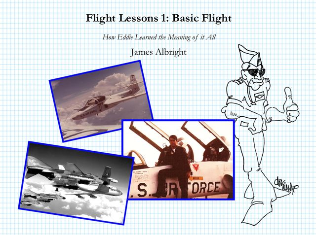 Flight Lessons 1: Basic Flight: How Eddie Learned the Meaning of it All, James A Albright