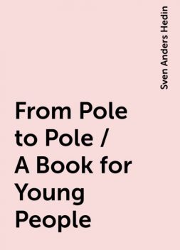 From Pole to Pole / A Book for Young People, Sven Anders Hedin