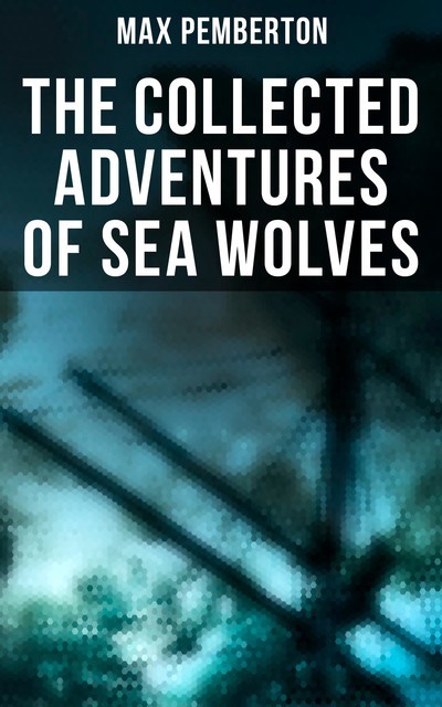 The Collected Adventures of Sea Wolves, Max Pemberton