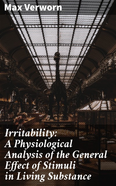 Irritability: A Physiological Analysis of the General Effect of Stimuli in Living Substance, Max Verworn