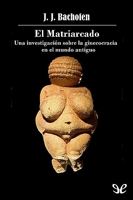 El Matriarcado: una investigación sobre la ginecocracia en el mundo antiguo según su naturaleza religiosa y jurídica, J.J. Bachofen