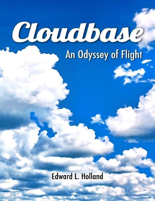 Cloudbase – An Odyssey of Flight, Edward L.Holland