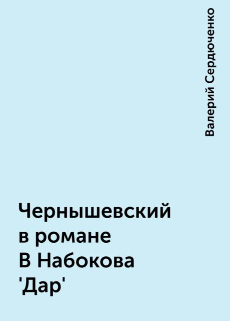 Чернышевский в романе В Набокова 'Дар', Валерий Сердюченко