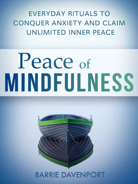 Peace of Mindfulness: Everyday Rituals to Conquer Anxiety and Claim Unlimited Inner Peace, Barrie Davenport
