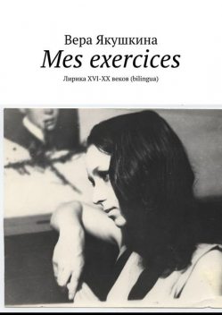 Mes exercices. Лирика ХVI-ХХ веков (bilingua), Вера Якушкина