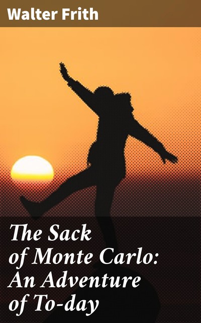 The Sack of Monte Carlo: An Adventure of To-day, Walter Frith
