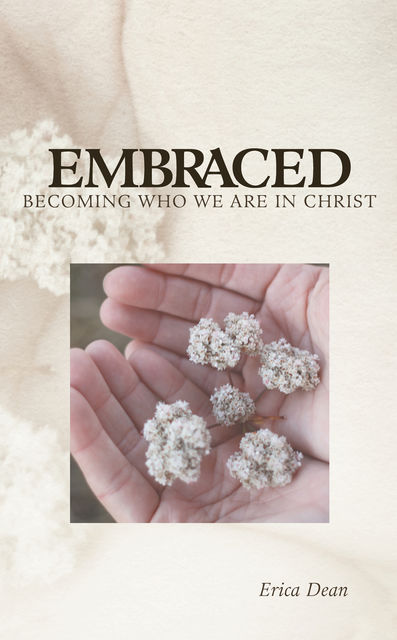 Embraced – Becoming Who You Are in Christ, Erica Dean