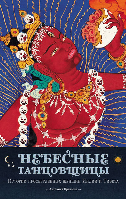 Небесные танцовщицы. Истории просветленных женщин Индии и Тибета, Ангелика Прензель