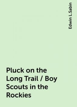 Pluck on the Long Trail / Boy Scouts in the Rockies, Edwin L.Sabin