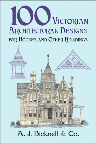 100 Victorian Architectural Designs for Houses and Other Buildings, Co., A.J.Bicknell