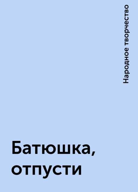 Батюшка, отпусти, Народное творчество