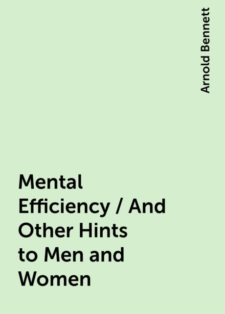 Mental Efficiency / And Other Hints to Men and Women, Arnold Bennett