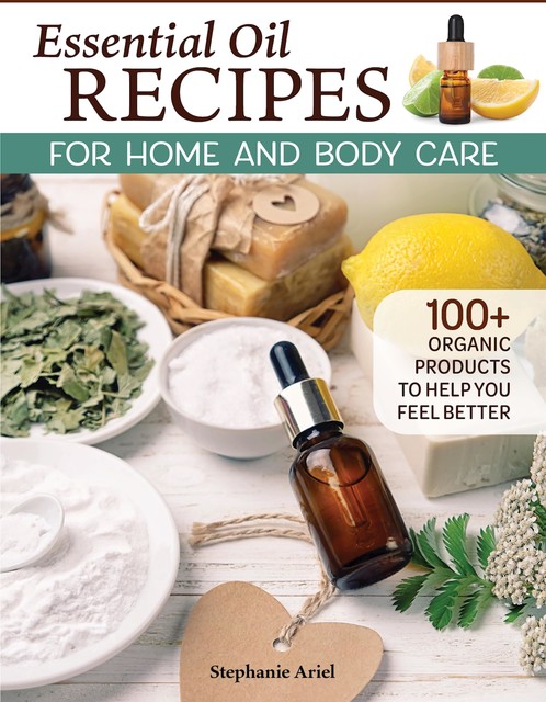 Essential Oil Recipes for Home and Body Care, Stephanie Ariel