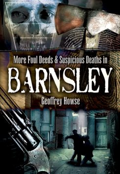 Foul Deeds & Suspicious Deaths in and Around Barnsley, Geoffrey Howse