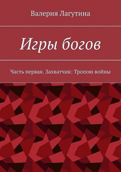 Игры богов. Часть первая. Захватчик: Тропою войны, Валерия Лагутина