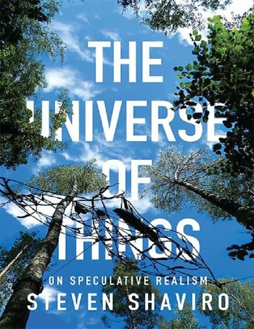 The Universe of Things: On Speculative Realism (Posthumanities), Steven Shaviro