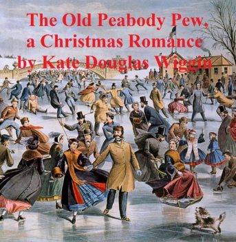 The Old Peabody Pew, a Christmas romance of a country church, Kate Douglas Wiggins