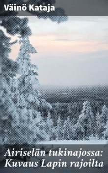 Airiselän tukinajossa: Kuvaus Lapin rajoilta, Väinö Kataja