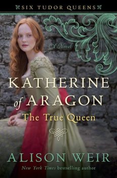Katherine of Aragon, the True Queen, Alison Weir
