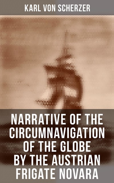Narrative of the Circumnavigation of the Globe by the Austrian Frigate Novara, Karl von Scherzer
