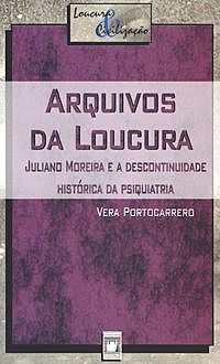 Arquivos da loucura: Juliano Moreira e a descontinuidade histórica da psiquiatria, PORTOCARRERO., V.