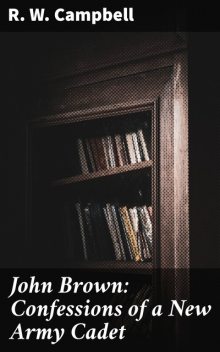 John Brown: Confessions of a New Army Cadet, R.W.Campbell