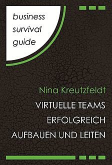 Business Survival Guide: Virtuelle Teams erfolgreich aufbauen und leiten, Nina Kreutzfeldt