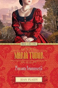 Maria Tudor. Povara frumuseții, Jean Plaidy