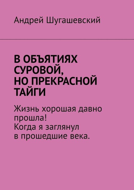 В объятиях суровой, но прекрасной тайги, Андрей Шугашещский