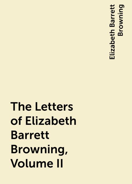 The Letters of Elizabeth Barrett Browning, Volume II, Elizabeth Barrett Browning