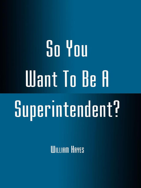 So You Want To Be A Superintendent, William Hayes