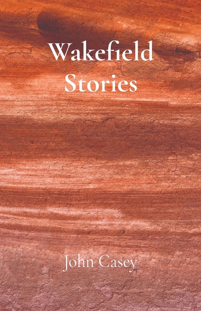 Wakefield Stories, John Casey
