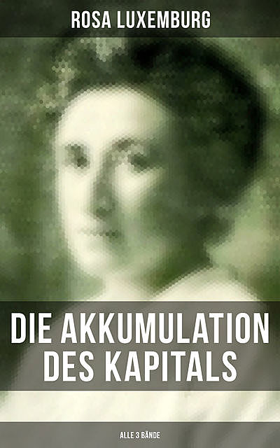 Die Akkumulation des Kapitals (Alle 3 Bände), Rosa Luxemburg