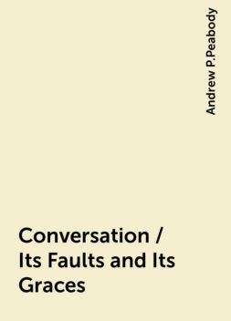 Conversation / Its Faults and Its Graces, Andrew P.Peabody
