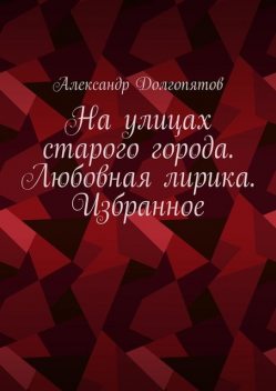 На улицах старого города. Любовная лирика. Избранное, Александр Долгопятов