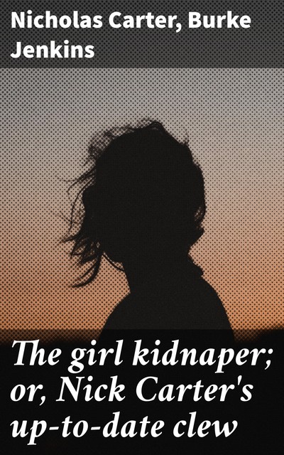 The girl kidnaper; or, Nick Carter's up-to-date clew, Nicholas Carter, Burke Jenkins
