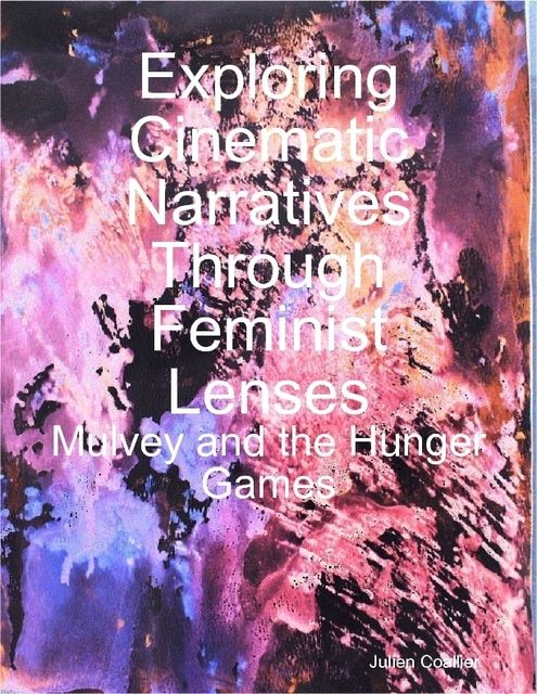 Exploring Cinematic Narratives Through Feminist Lenses: Mulvey and the Hunger Games, Julien Coallier