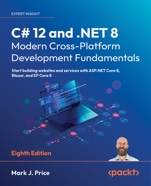 C# 12 and. NET 8 – Modern Cross-Platform Development Fundamentals, Mark J. Price