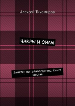 Чакры и силы. Заметки по тайноведению. Книга шестая, Алексей Тихомиров