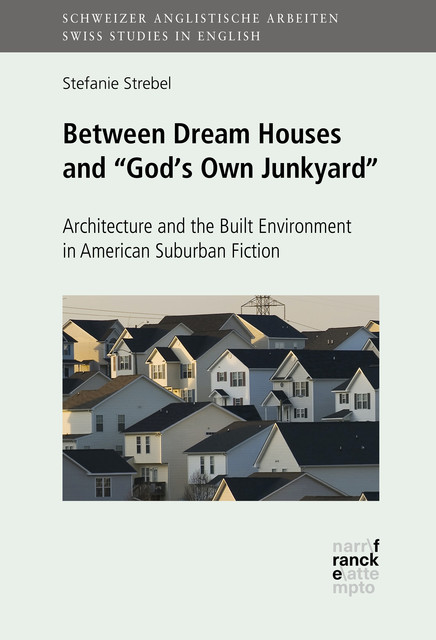 Between Dream Houses and “God's Own Junkyard”: Architecture and the Built Environment in American Suburban Fiction, Stefanie Strebel