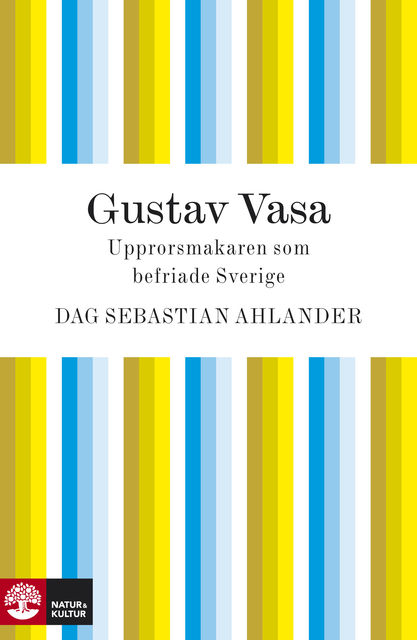 Gustav Vasa: upprorsmakaren som befriade Sverige, Dag Sebastian Ahlander